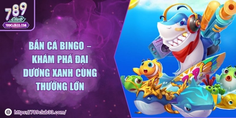 Bắn cá Bingo – Khám phá đại dương xanh cùng thưởng lớn