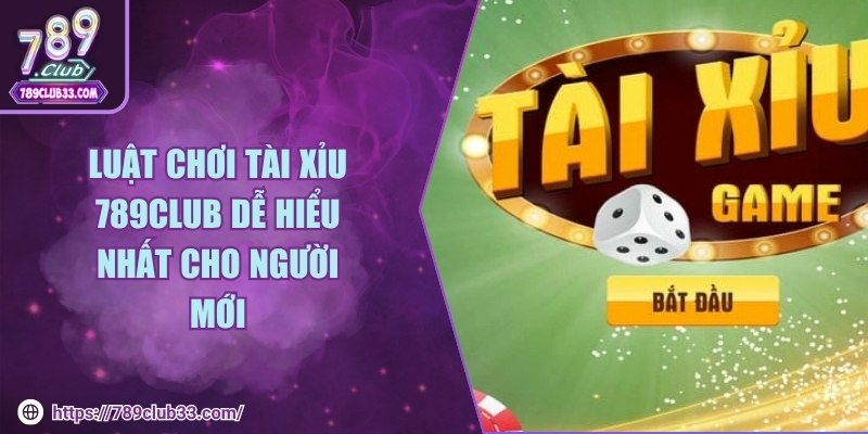 Luật chơi tài xỉu 789club dễ hiểu nhất cho người mới