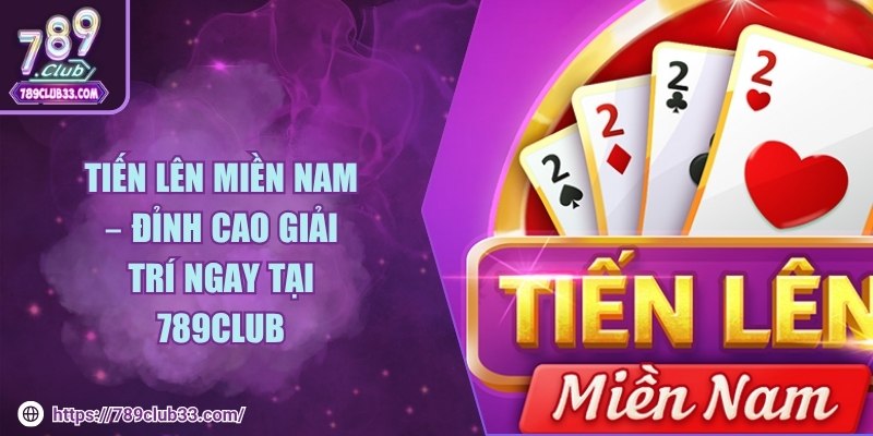 Tiến lên miền nam – Đỉnh cao giải trí ngay tại 789club